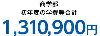 商学部 初年度の学費等合計 1,310,900円